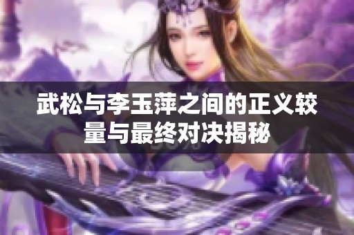 武松与李玉萍之间的正义较量与最终对决揭秘