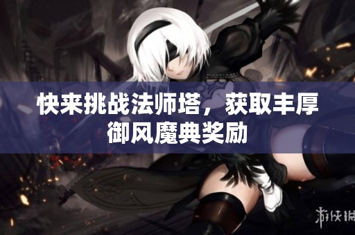 快来挑战法师塔，获取丰厚御风魔典奖励