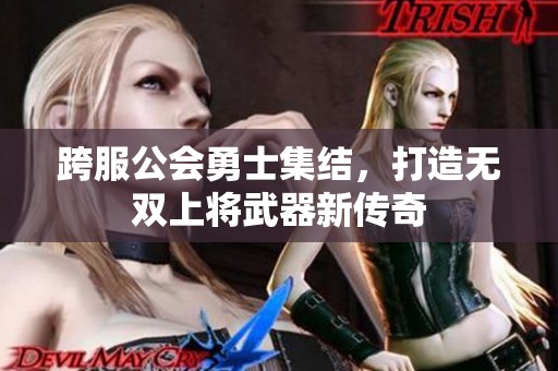 跨服公会勇士集结，打造无双上将武器新传奇