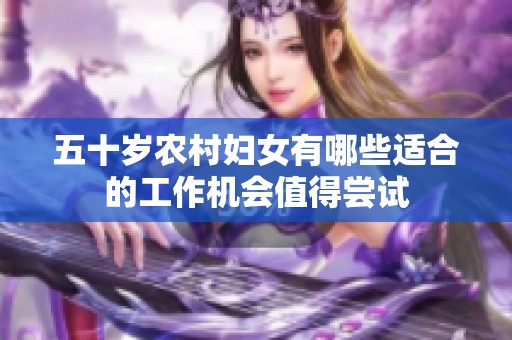 五十岁农村妇女有哪些适合的工作机会值得尝试