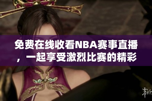 免费在线收看NBA赛事直播，一起享受激烈比赛的精彩瞬间