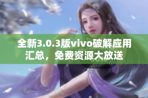 全新3.0.3版vivo破解应用汇总，免费资源大放送