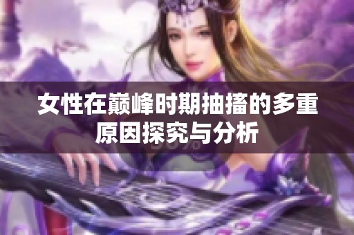 女性在巅峰时期抽搐的多重原因探究与分析