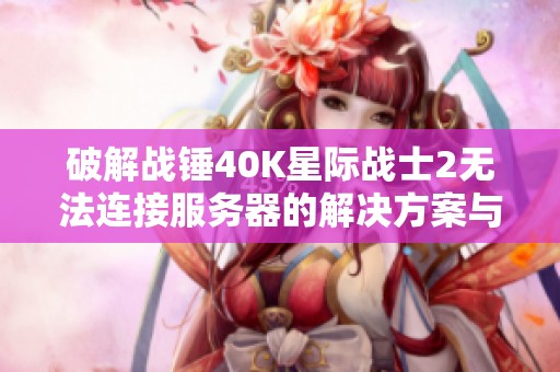 破解战锤40K星际战士2无法连接服务器的解决方案与技巧