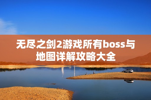 无尽之剑2游戏所有boss与地图详解攻略大全