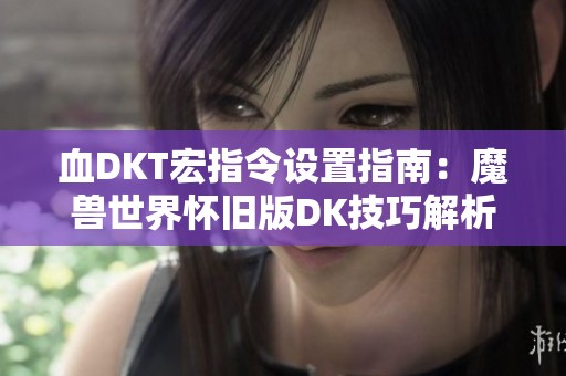 血DKT宏指令设置指南：魔兽世界怀旧版DK技巧解析