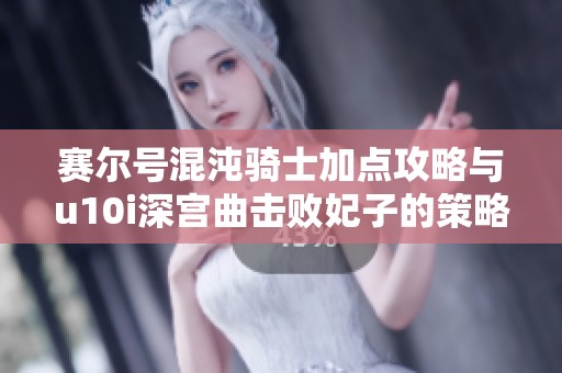 赛尔号混沌骑士加点攻略与u10i深宫曲击败妃子的策略分享