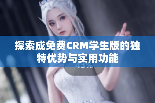 探索成免费CRM学生版的独特优势与实用功能