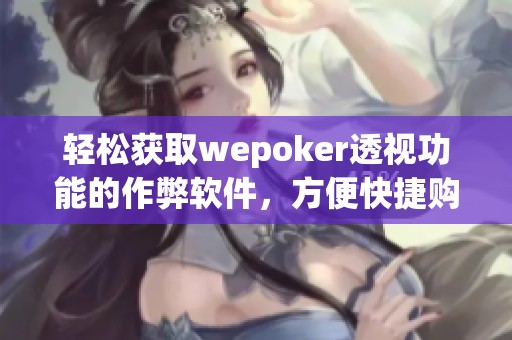 轻松获取wepoker透视功能的作弊软件，方便快捷购买攻略