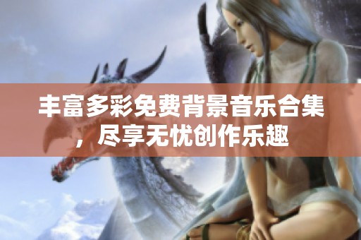 丰富多彩免费背景音乐合集，尽享无忧创作乐趣