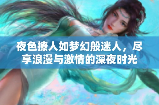 夜色撩人如梦幻般迷人，尽享浪漫与激情的深夜时光