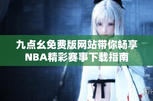 九点幺免费版网站带你畅享NBA精彩赛事下载指南