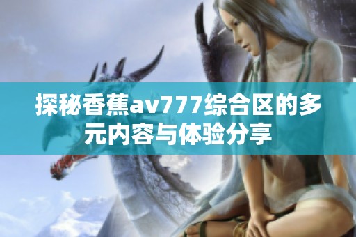 探秘香蕉av777综合区的多元内容与体验分享