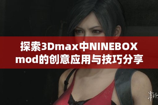 探索3Dmax中NINEBOXmod的创意应用与技巧分享