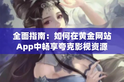 全面指南：如何在黄金网站App中畅享夸克影视资源