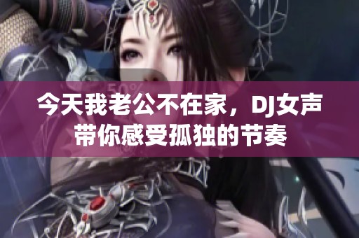 今天我老公不在家，DJ女声带你感受孤独的节奏