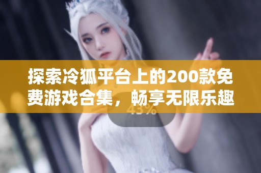 探索冷狐平台上的200款免费游戏合集，畅享无限乐趣！