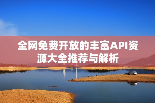 全网免费开放的丰富API资源大全推荐与解析