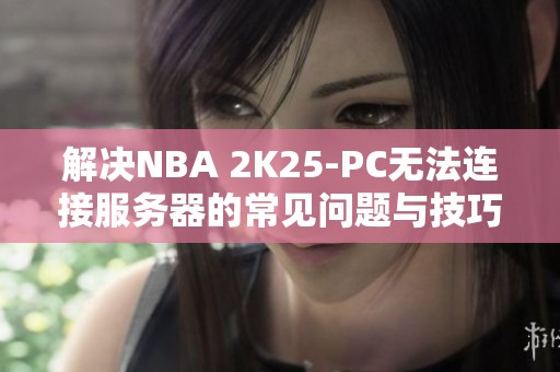 解决NBA 2K25-PC无法连接服务器的常见问题与技巧分享