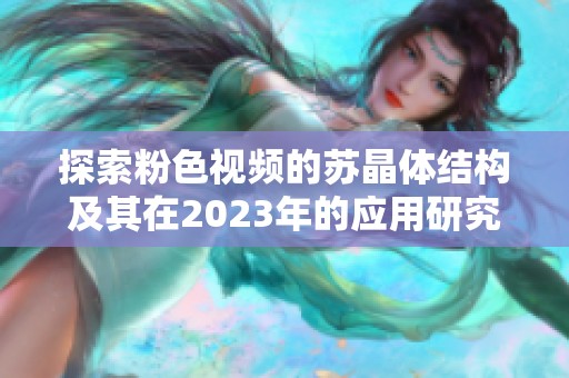 探索粉色视频的苏晶体结构及其在2023年的应用研究