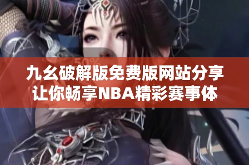 九幺破解版免费版网站分享让你畅享NBA精彩赛事体验