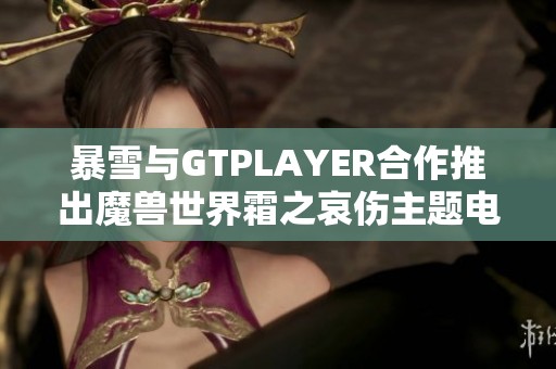 暴雪与GTPLAYER合作推出魔兽世界霜之哀伤主题电竞椅