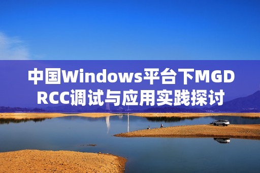 中国Windows平台下MGDRCC调试与应用实践探讨