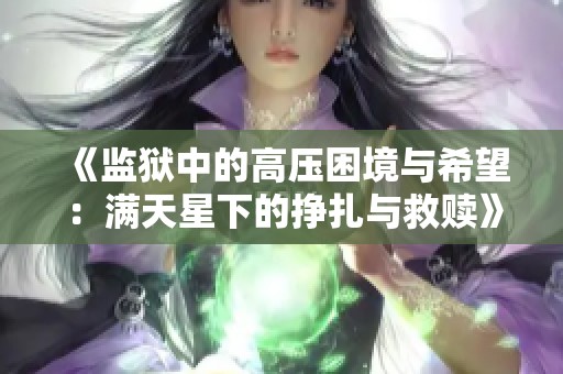 《监狱中的高压困境与希望：满天星下的挣扎与救赎》