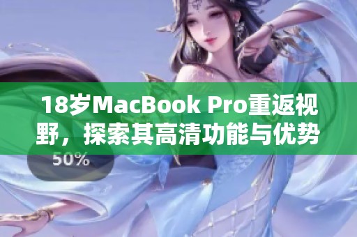 18岁MacBook Pro重返视野，探索其高清功能与优势