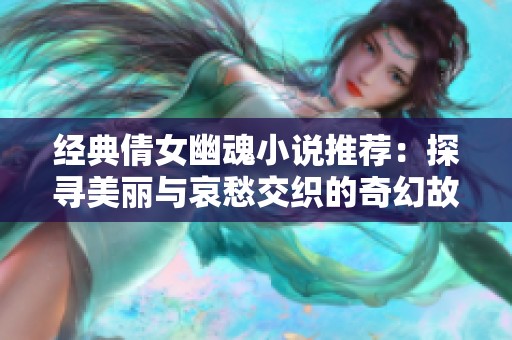 经典倩女幽魂小说推荐：探寻美丽与哀愁交织的奇幻故事