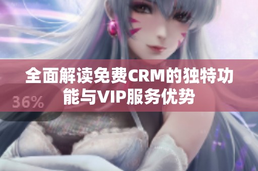 全面解读免费CRM的独特功能与VIP服务优势