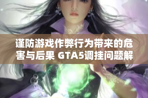 谨防游戏作弊行为带来的危害与后果 GTA5调挂问题解析