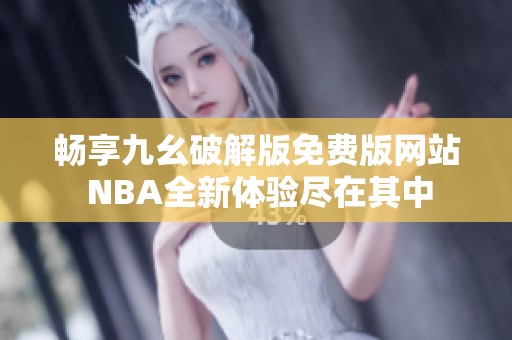 畅享九幺破解版免费版网站 NBA全新体验尽在其中