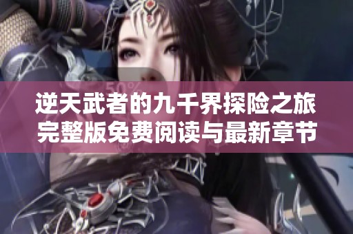 逆天武者的九千界探险之旅完整版免费阅读与最新章节发布