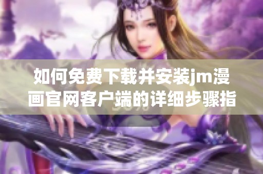 如何免费下载并安装jm漫画官网客户端的详细步骤指南