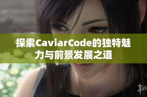 探索CaviarCode的独特魅力与前景发展之道