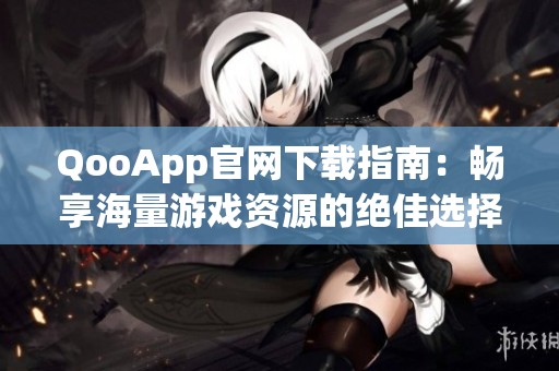 QooApp官网下载指南：畅享海量游戏资源的绝佳选择