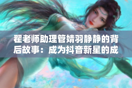 翟老师助理管婧羽静静的背后故事：成为抖音新星的成长历程