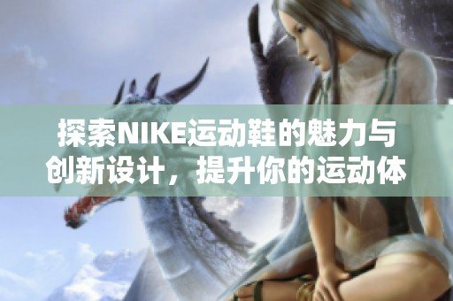 探索NIKE运动鞋的魅力与创新设计，提升你的运动体验