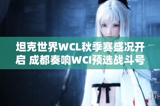 坦克世界WCL秋季赛盛况开启 成都奏响WCI预选战斗号角