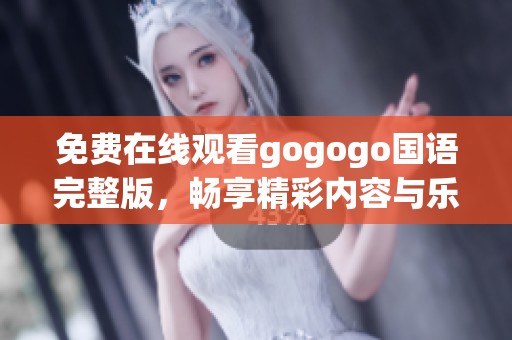 免费在线观看gogogo国语完整版，畅享精彩内容与乐趣