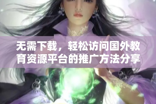 无需下载，轻松访问国外教育资源平台的推广方法分享