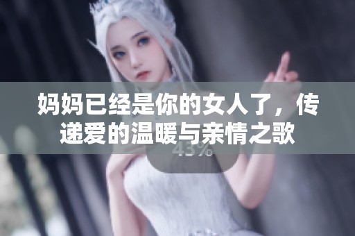 妈妈已经是你的女人了，传递爱的温暖与亲情之歌