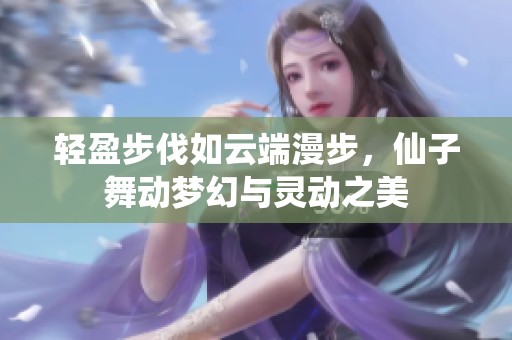 轻盈步伐如云端漫步，仙子舞动梦幻与灵动之美