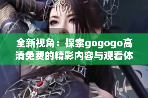 全新视角：探索gogogo高清免费的精彩内容与观看体验