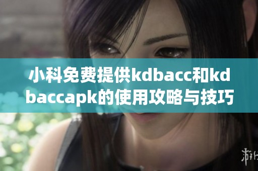 小科免费提供kdbacc和kdbaccapk的使用攻略与技巧