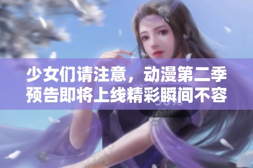 少女们请注意，动漫第二季预告即将上线精彩瞬间不容错过