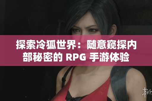 探索冷狐世界：随意窥探内部秘密的 RPG 手游体验