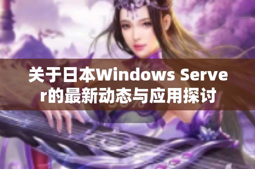 关于日本Windows Server的最新动态与应用探讨