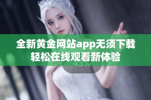 全新黄金网站app无须下载轻松在线观看新体验